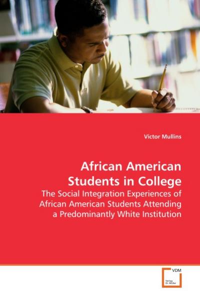 African American Students in College : The Social Integration Experiences of African American Students Attending a Predominantly White Institution - Victor Mullins