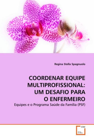 COORDENAR EQUIPE MULTIPROFISSIONAL: UM DESAFIO PARA O ENFERMEIRO : Equipes e o Programa Saúde da Família (PSF) - Regina Stella Spagnuolo