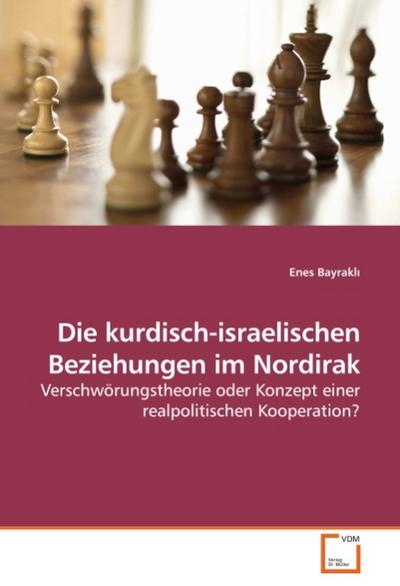 Die kurdisch-israelischen Beziehungen im Nordirak : Verschwörungstheorie oder Konzept einer realpolitischen Kooperation? - Enes Bayrakl