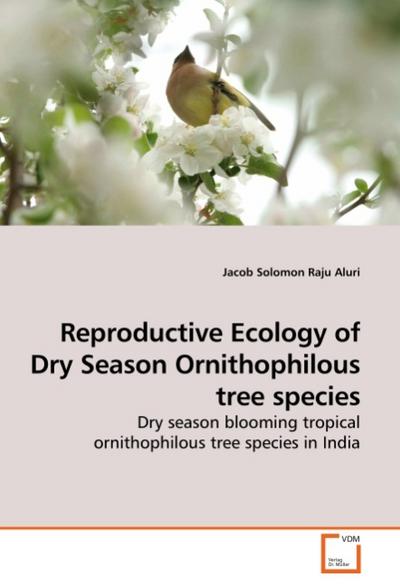 Reproductive Ecology of Dry Season Ornithophilous tree species : Dry season blooming tropical ornithophilous tree species in India - Jacob Solomon Raju Aluri
