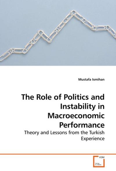 The Role of Politics and Instability in Macroeconomic Performance : Theory and Lessons from the Turkish Experience - Mustafa Ismihan