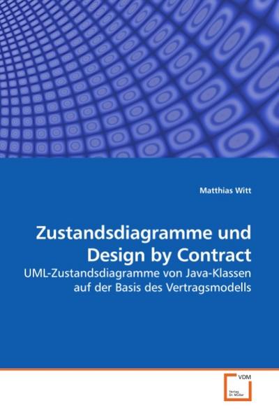 Zustandsdiagramme und Design by Contract : UML-Zustandsdiagramme von Java-Klassen auf der Basis des Vertragsmodells - Matthias Witt