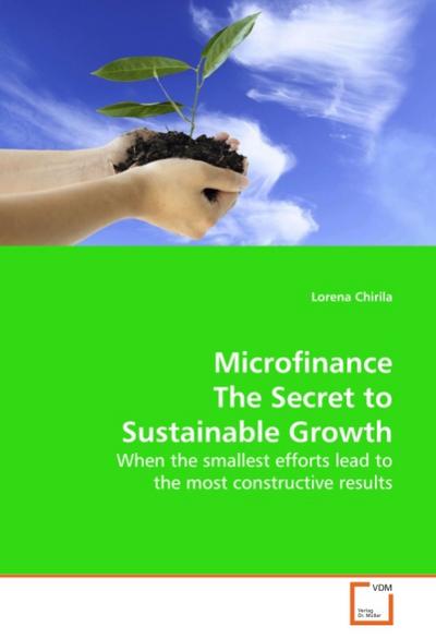 Microfinance The Secret to Sustainable Growth : When the smallest efforts lead to the most constructive results - Lorena Chirila