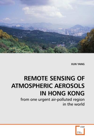 REMOTE SENSING OF ATMOSPHERIC AEROSOLS IN HONG KONG : from one urgent air-polluted region in the world - Xun Yang