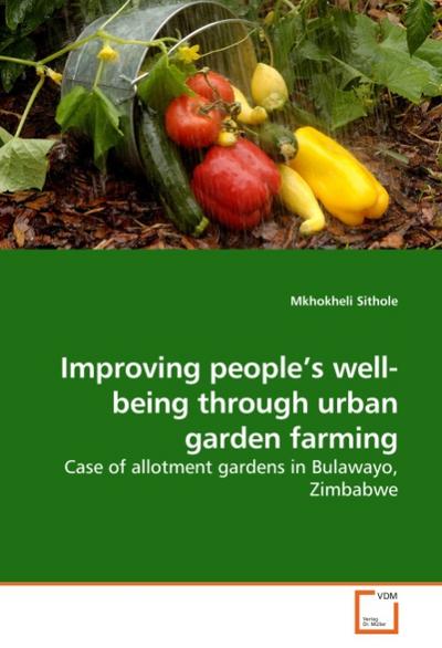 Improving people's well-being through urban garden farming : Case of allotment gardens in Bulawayo, Zimbabwe - Mkhokheli Sithole