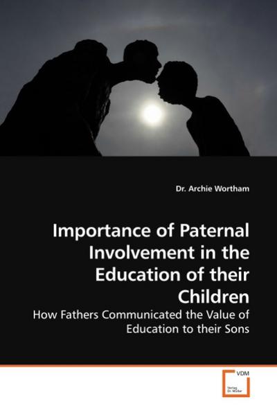 Importance of Paternal Involvement in the Education of their Children : How Fathers Communicated the Value of Education to their Sons - Archie Wortham