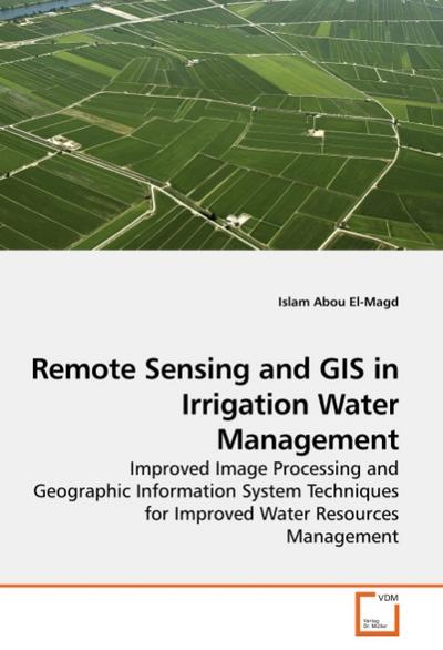 Remote Sensing and GIS in Irrigation Water Management : Improved Image Processing and Geographic Information System Techniques for Improved Water Resources Management - Islam Abou El-Magd