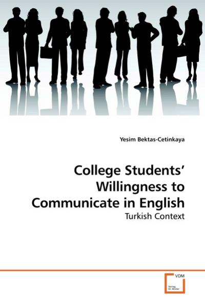 College Students Willingness to Communicate in English : Turkish Context - Yesim Bektas-Cetinkaya