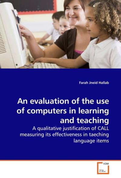 An evaluation of the use of computers in learning and teaching : A qualitative justification of CALL measuring its effectiveness in taeching language items - Farah Jneid Hallab