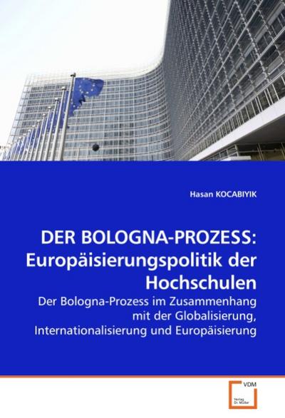 DER BOLOGNA-PROZESS: Europäisierungspolitik der Hochschulen : Der Bologna-Prozess im Zusammenhang mit der Globalisierung, Internationalisierung und Europäisierung - Hasan Kocabiyik