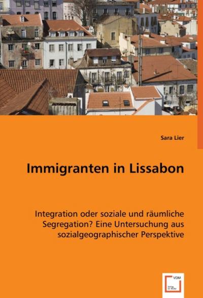Immigranten in Lissabon : Integration oder soziale und räumliche Segregation?Eine Untersuchung aus sozialgeographischer Perspektive - Sara Lier