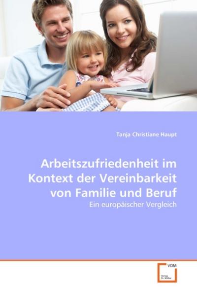 Arbeitszufriedenheit im Kontext der Vereinbarkeit von Familie und Beruf : Ein europäischer Vergleich - Tanja Christiane Haupt