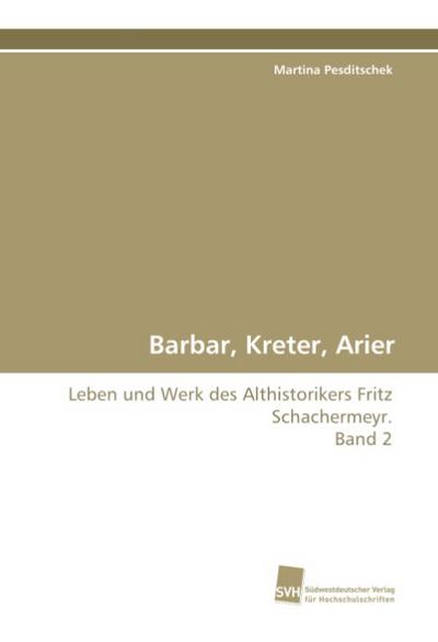 Barbar, Kreter, Arier : Leben und Werk des Althistorikers Fritz Schachermeyr. Band 2 - Martina Pesditschek
