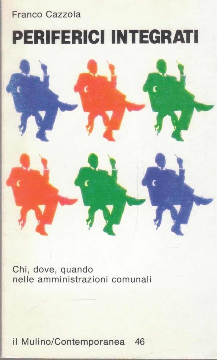 Periferici integrati. Chi, dove, quando nelle amministrazioni comunali - Cazzola Franco