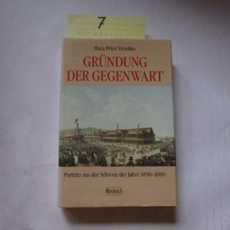 Die Gründung der Gegenwart. Porträts aus der Schweiz der Jahre 1850-1880 - Treichler, Hans Peter