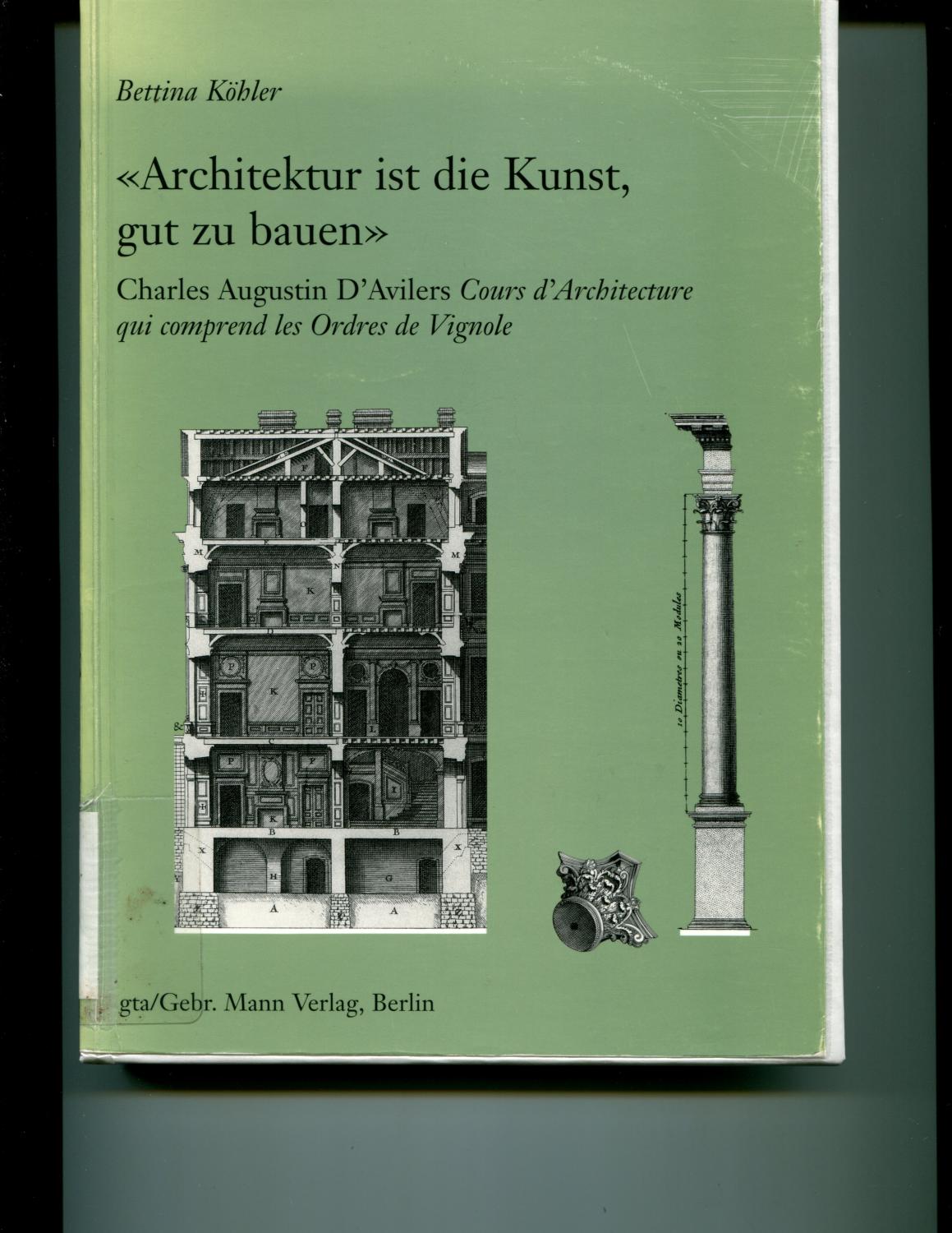 Architektur Ist Die Kunst, Gut Zu Bauen: Zum Cours D'architecture Qui Comprend Les Ordres De Vignole Von Charles Augustin D'aviler (Gta-Reihe Studien . der Architekturtheorie) (German Edition) - Kohler, Bettina