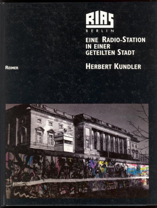 RIAS Berlin. Eine Radio-Station in einer geteilten Stadt. Programme und Menschen - Texte, Bilder, Dokumente. - Kundler, Herbert.