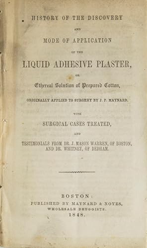 Bild des Verkufers fr History of the Discovery and Mode of Application of the liquid adhesive plaster, or ethereal solution of prepared cotton, originally applied to surgery by J.P. Maynard. With surgical cases treated, and testimonials from Dr. J. Mason Warren, of Boston, and Dr. Whitney, of Dedham zum Verkauf von James Cummins Bookseller, ABAA