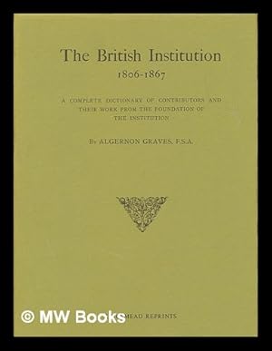 Seller image for The British Institution, 1806-1867 : a complete dictionary of contributors and their work from the foundation of the Institution for sale by MW Books
