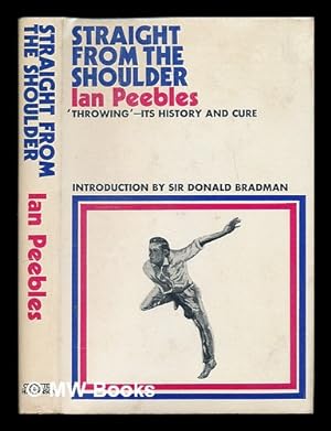 Seller image for Straight from the shoulder: 'throwing' - its history and cure / [by] Ian Peebles. Foreword by Sir Donald Bradman for sale by MW Books