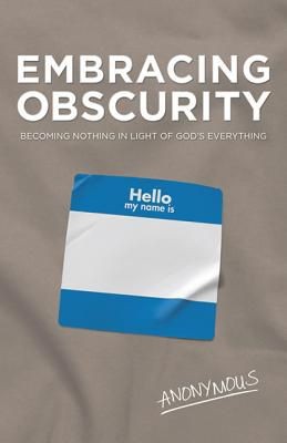 Image du vendeur pour Embracing Obscurity: Becoming Nothing in Light of God's Everything mis en vente par ChristianBookbag / Beans Books, Inc.