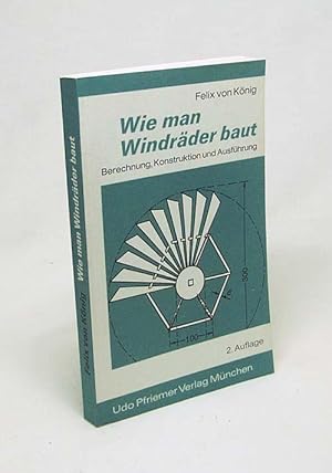 Imagen del vendedor de Wie man Windrder baut : Berechnung, Konstruktion u. Ausfhrung / Felix von Knig a la venta por Versandantiquariat Buchegger