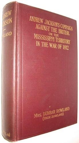 Seller image for Andrew Jackson's Campaign Against the British, or the Mississippi Territory in the War of 1812. Concerning the Military Operations of the Americans, Creek Indians, British and Spanish 1813-1815. for sale by David Mason Books (ABAC)