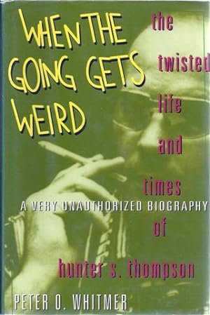 When the Going Gets Weird: The Twisted Life and Times of Hunter S. Thompson A Very Unauthorized B...