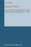 Beyond Calvin: Union with Christ and Justification in Early Modern Reformed Theology (1517-1700) ...