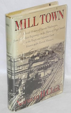 Seller image for Mill town: a social history of Everett, Washington, from its earliest beginnings on the shores of Puget Sound to the tragic and infamous event known as the Everett Massacre for sale by Bolerium Books Inc.