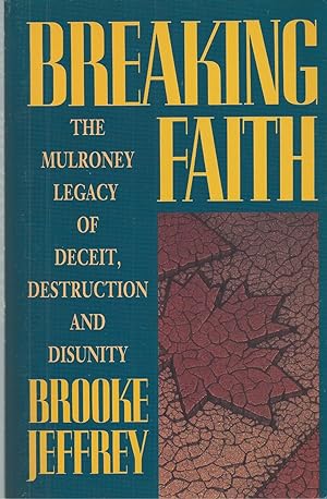 Breaking Faith The Mulroney Legacy Of Deceit, Destruction And Disunity