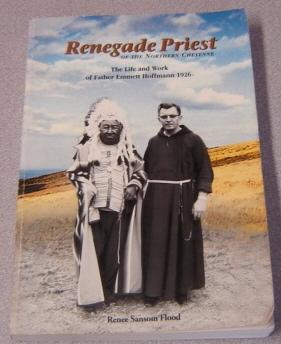 Renegade Priest Of The Northern Cheyenne: The Life And Work Of Father Emmett Hoffmann 1926-