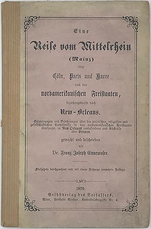 Seller image for Eine Reise vom Mittelrhein (Mainz) uber Coln, Paris und Havre nach den nordamerikanischen Freistaaten, beziehungsweise nach New-Orleans: Erinnerungen und Belehrungen uber die politischen, religiosen, und gesellschaftlichen in den nordamerikanischen Freistaaten uberhaupt, in New Orleans insbesondere und Ruckreise uber Bremen for sale by Bartleby's Books, ABAA