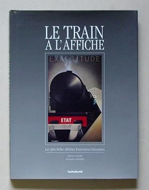 Le train à l?affiche. Les plus belles affiches ferroviaires françaises.