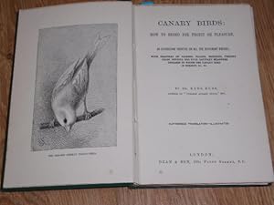 Seller image for Canary Birds: How to Breed for Profit or Pleasure. An Exhaustive Treatise on All Different Breeds; with Chapters on Pairing, Colour, Breeding, Feeding Cages, Nesting, Egg Food, Sanitary Measures, Diseases to Which the Canary Bird is Subject, &c., &c. for sale by Dublin Bookbrowsers