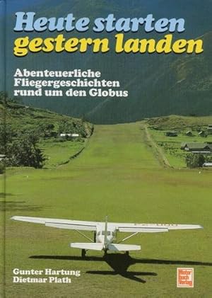 Bild des Verkufers fr Heute starten gestern landen, Abenteuerliche Fliegergeschichten rund um den Globus zum Verkauf von Antiquariat Lindbergh