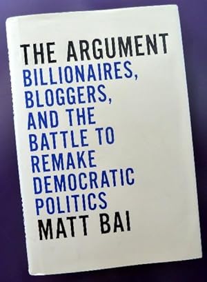 The Argument : Billionaires, Bloggers, and the Battle to Remake Democratic Politics: SIGNED BY AU...