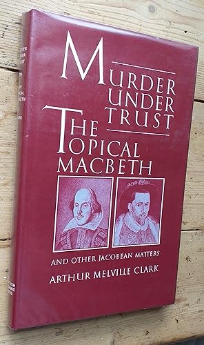 Murder under trust: the topical Macbeth and other Jacobean matters.