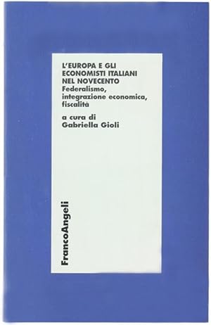 L'EUROPA E GLI ECONOMISTI ITALIANI DEL NOVECENTO. Federalismo, integrazione economica, fiscalità.: