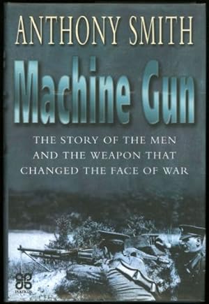 Machine Gun; The Story of the Men and the Weapon that Changed the Face of War