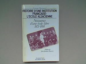 Histoire d'une Institution française : l'Ecole Alsacienne. Naissance d'une école libre 1871-1891....