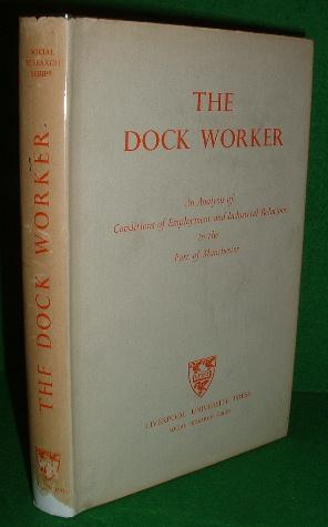 THE DOCK WORKER An Analysis of Conditions of Employment & Industrial Relations in the Port of Man...