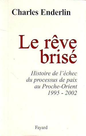 Le rêve brisé - Histoire de l'échec du processus de paix au Proche-Orient 1995-2002 -