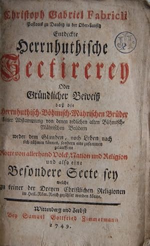 Entdeckte Herrnhuthische Sectirerey, oder gründlicher Beweiß daß die Herrnhuthisch-Böhmisch-Mähri...