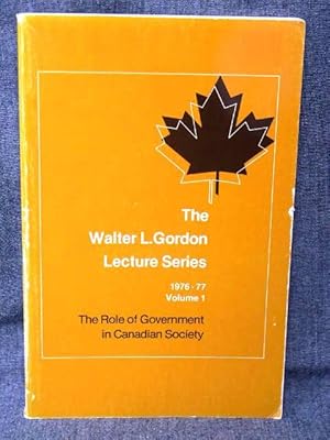 Walter L. Gordon Lecture Series 1976-77 Volume 1 The Role of Government in Canadian Society, The/...