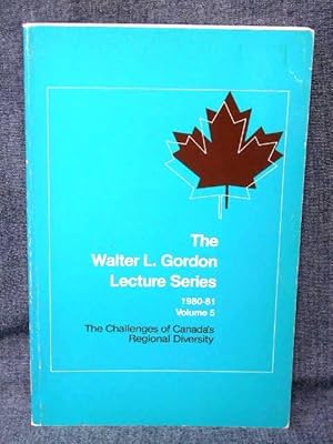 Walter L. Gordon Lecture Series 1980-81 Volume 5 The Challenges of Canada's Regional Diversity, T...
