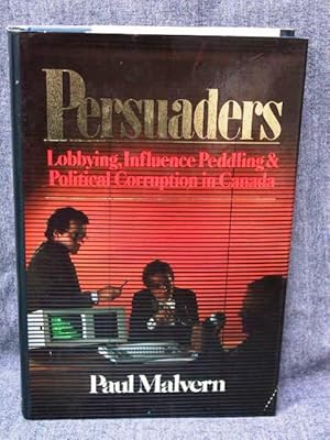Persuaders Influence Peddling, Lobbying and Political Corruption in Canada