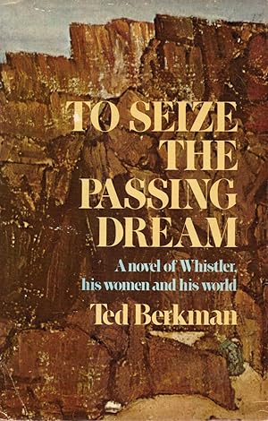 To Seize the Passing Dream a Novel of Whistler, His Women and His World