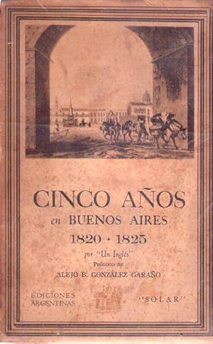 CINCO AÑOS EN BUENOS AIRES. 1820 - 1825 por un inglés. Prólogo de Alejo B. González Garaño