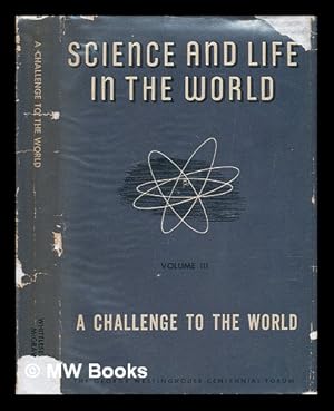 Seller image for Science and Life in the World - Volume 3 of 3: a Challenge to the World . the George Westinghouse Centennial Forum, May 16, 17, and 18, 1946, Sponsored by the Westinghouse Educational Foundation, Pittsburgh, Pennsylvania for sale by MW Books